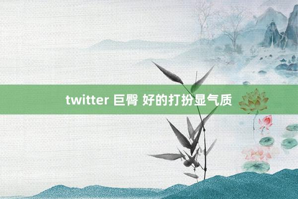 twitter 巨臀 好的打扮显气质