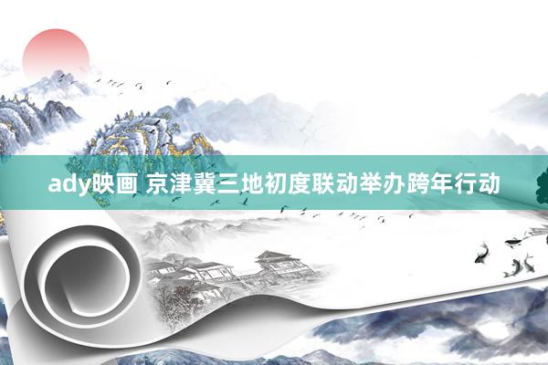 ady映画 京津冀三地初度联动举办跨年行动