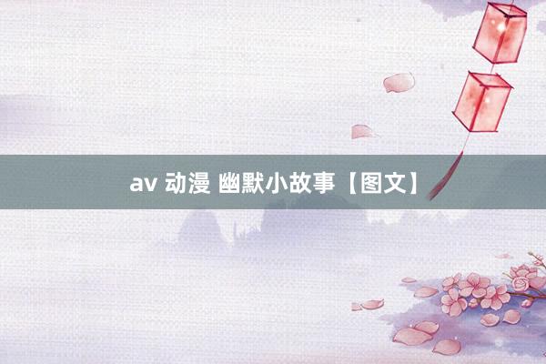 av 动漫 幽默小故事【图文】