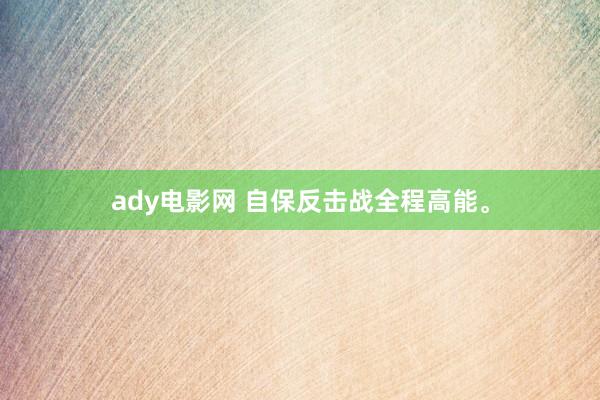 ady电影网 自保反击战全程高能。