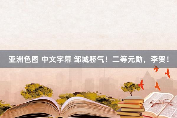 亚洲色图 中文字幕 邹城骄气！二等元勋，李贺！