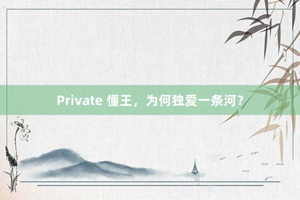 Private 懂王，为何独爱一条河？