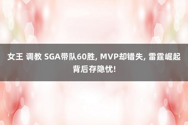 女王 调教 SGA带队60胜， MVP却错失， 雷霆崛起背后存隐忧!
