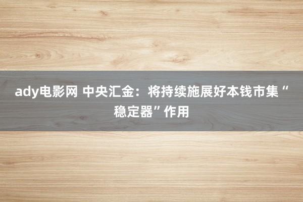 ady电影网 中央汇金：将持续施展好本钱市集“稳定器”作用
