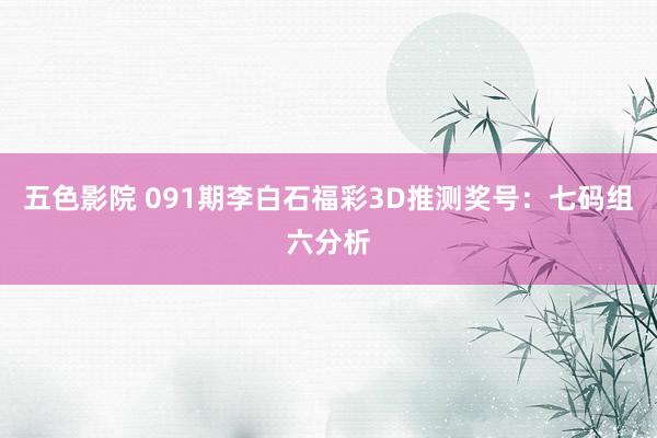 五色影院 091期李白石福彩3D推测奖号：七码组六分析