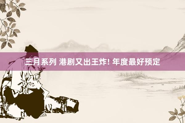 三月系列 港剧又出王炸! 年度最好预定